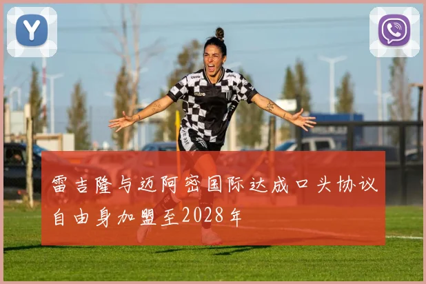 雷吉隆与迈阿密国际达成口头协议自由身加盟至2028年