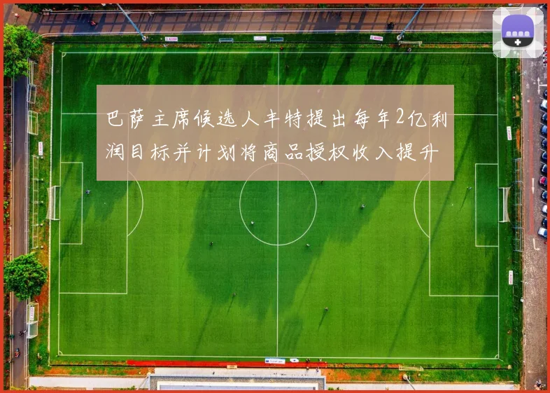巴萨主席候选人丰特提出每年2亿利润目标并计划将商品授权收入提升至4亿