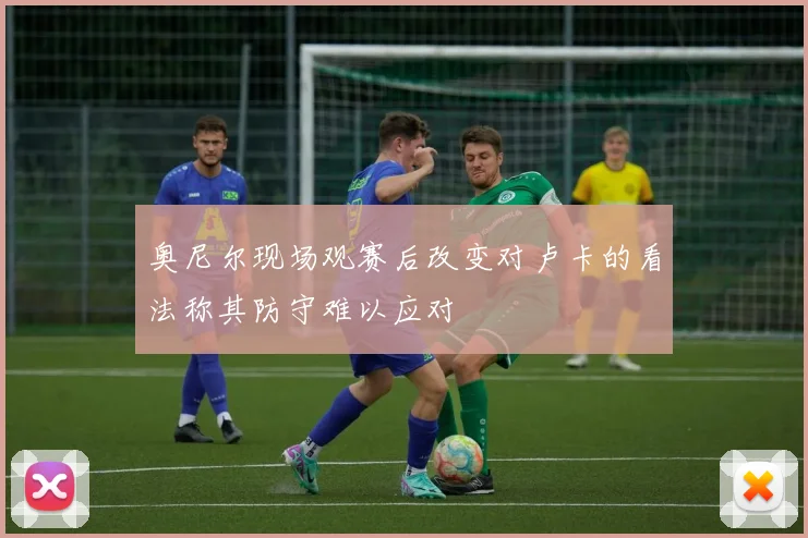 奥尼尔现场观赛后改变对卢卡的看法称其防守难以应对