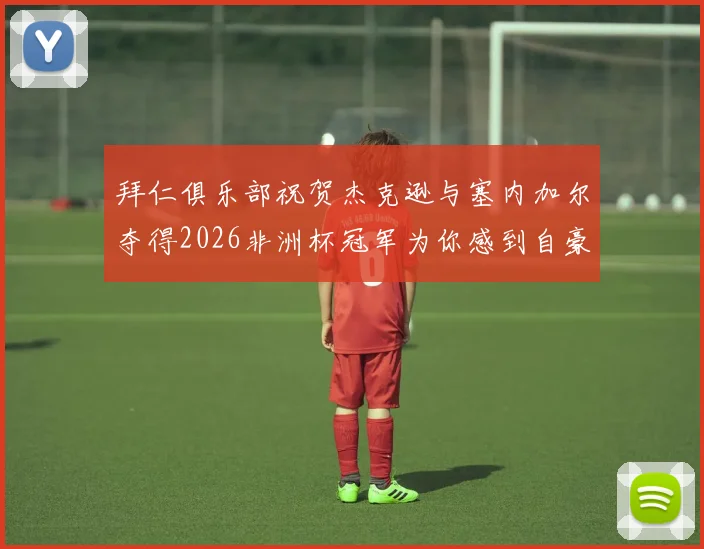 拜仁俱乐部祝贺杰克逊与塞内加尔夺得2026非洲杯冠军为你感到自豪