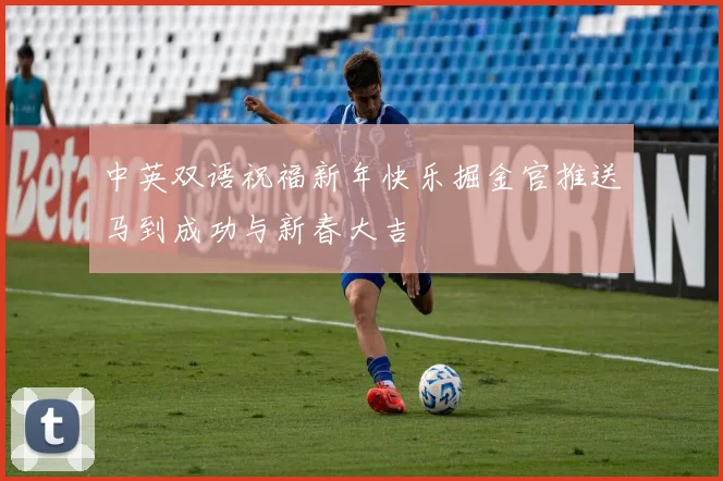 中英双语祝福新年快乐掘金官推送马到成功与新春大吉