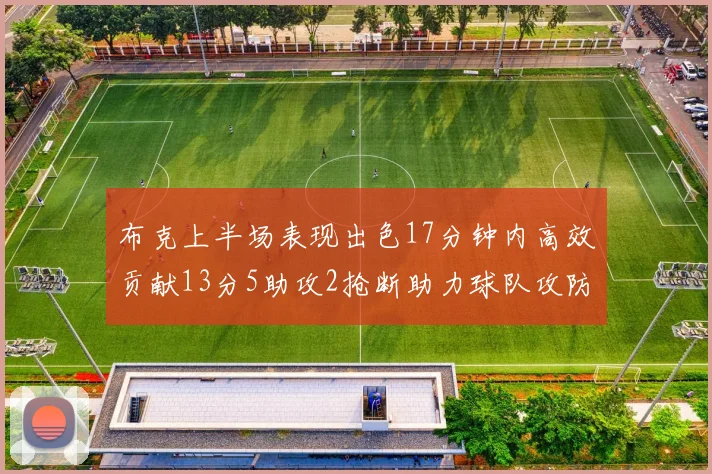 布克上半场表现出色17分钟内高效贡献13分5助攻2抢断助力球队攻防两端