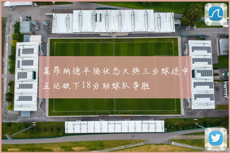 莱昂纳德半场状态火热三分球连中五记砍下18分助球队争胜